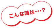 こんな時は・・・？